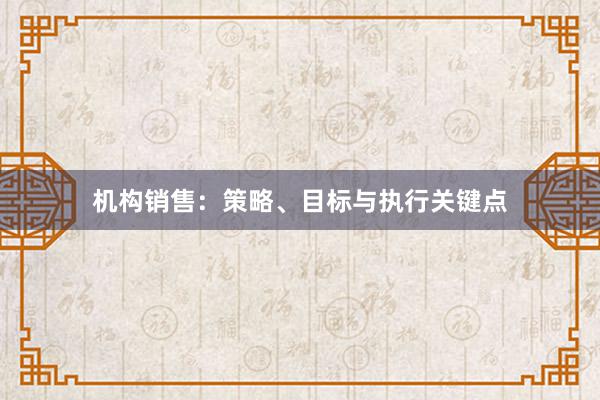 机构销售：策略、目标与执行关键点